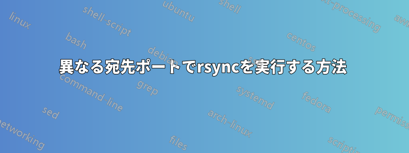 異なる宛先ポートでrsyncを実行する方法