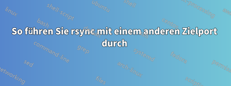 So führen Sie rsync mit einem anderen Zielport durch