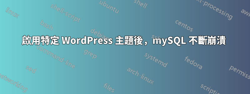 啟用特定 WordPress 主題後，mySQL 不斷崩潰