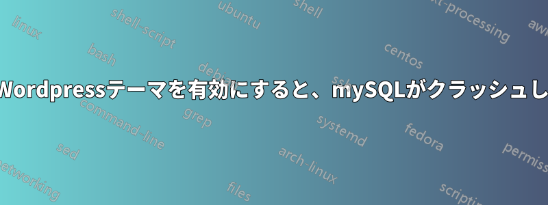 特定のWordpressテーマを有効にすると、mySQLがクラッシュし続ける