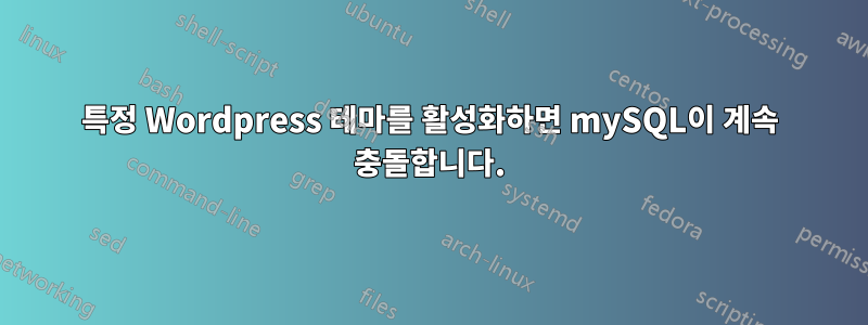 특정 Wordpress 테마를 활성화하면 mySQL이 계속 충돌합니다.