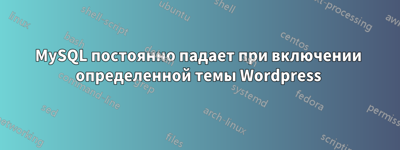 MySQL постоянно падает при включении определенной темы Wordpress