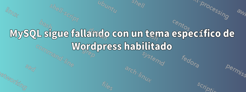 MySQL sigue fallando con un tema específico de Wordpress habilitado