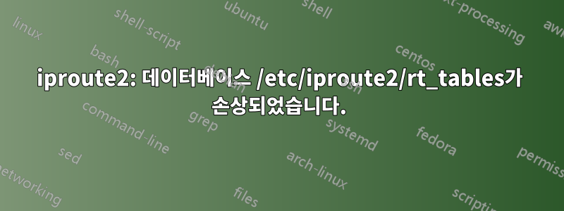 iproute2: 데이터베이스 /etc/iproute2/rt_tables가 손상되었습니다.