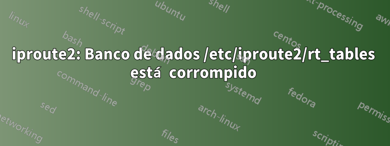 iproute2: Banco de dados /etc/iproute2/rt_tables está corrompido