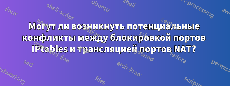 Могут ли возникнуть потенциальные конфликты между блокировкой портов IPtables и трансляцией портов NAT?