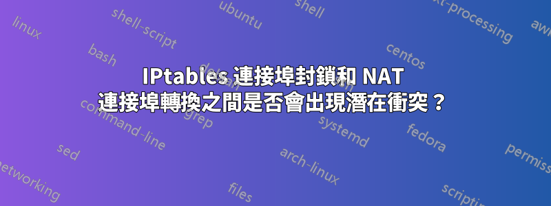 IPtables 連接埠封鎖和 NAT 連接埠轉換之間是否會出現潛在衝突？