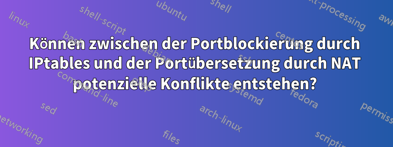 Können zwischen der Portblockierung durch IPtables und der Portübersetzung durch NAT potenzielle Konflikte entstehen?