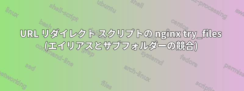 URL リダイレクト スクリプトの nginx try_files (エイリアスとサブフォルダーの競合)