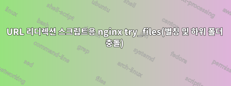 URL 리디렉션 스크립트용 nginx try_files(별칭 및 하위 폴더 충돌)