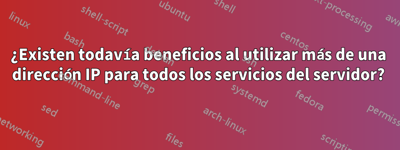 ¿Existen todavía beneficios al utilizar más de una dirección IP para todos los servicios del servidor?