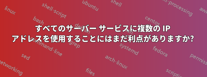 すべてのサーバー サービスに複数の IP アドレスを使用することにはまだ利点がありますか?