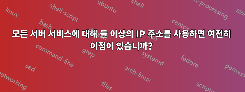 모든 서버 서비스에 대해 둘 이상의 IP 주소를 사용하면 여전히 이점이 있습니까?