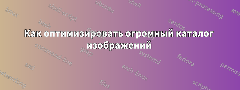 Как оптимизировать огромный каталог изображений