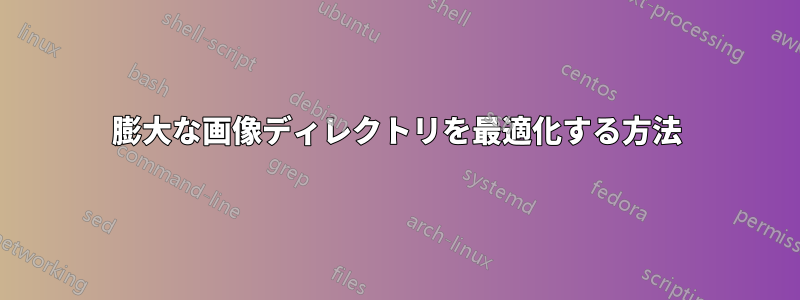 膨大な画像ディレクトリを最適化する方法