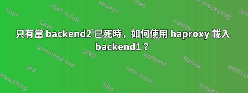 只有當 backend2 已死時，如何使用 haproxy 載入 backend1？