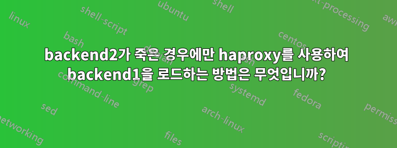 backend2가 죽은 경우에만 haproxy를 사용하여 backend1을 로드하는 방법은 무엇입니까?