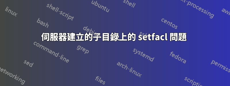 伺服器建立的子目錄上的 setfacl 問題