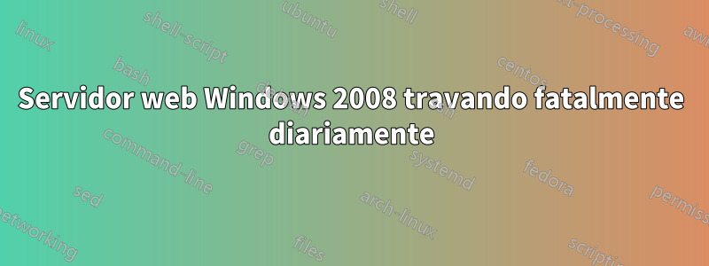 Servidor web Windows 2008 travando fatalmente diariamente