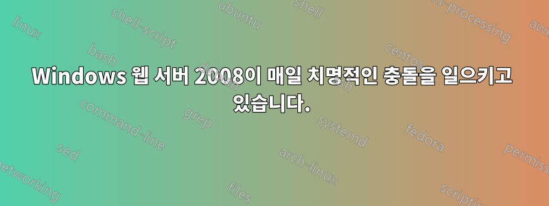 Windows 웹 서버 2008이 매일 치명적인 충돌을 일으키고 있습니다.