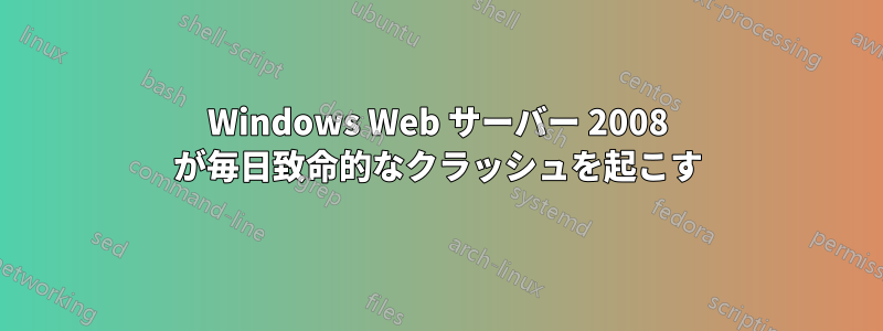 Windows Web サーバー 2008 が毎日致命的なクラッシュを起こす