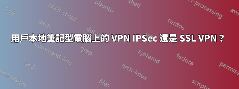 用戶本地筆記型電腦上的 VPN IPSec 還是 SSL VPN？