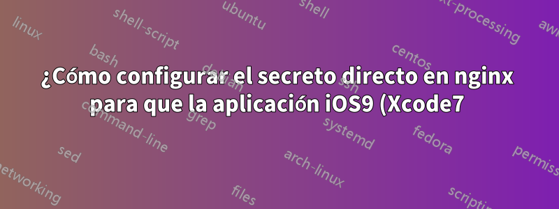 ¿Cómo configurar el secreto directo en nginx para que la aplicación iOS9 (Xcode7) con la configuración ATS predeterminada pueda conectarse a mi servidor?