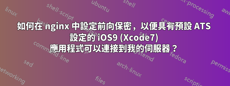 如何在 nginx 中設定前向保密，以便具有預設 ATS 設定的 iOS9 (Xcode7) 應用程式可以連接到我的伺服器？