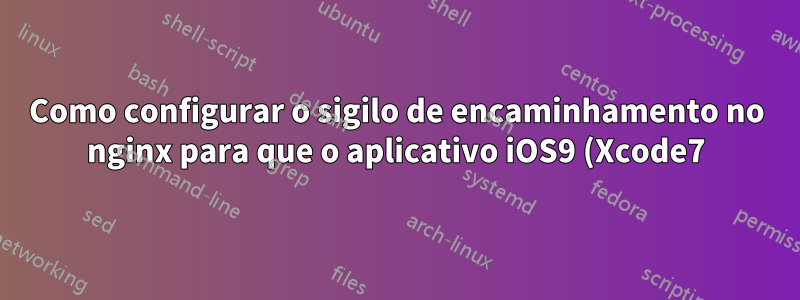 Como configurar o sigilo de encaminhamento no nginx para que o aplicativo iOS9 (Xcode7) com configurações ATS padrão possa se conectar ao meu servidor?