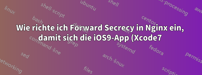 Wie richte ich Forward Secrecy in Nginx ein, damit sich die iOS9-App (Xcode7) mit den ATS-Standardeinstellungen mit meinem Server verbinden kann?