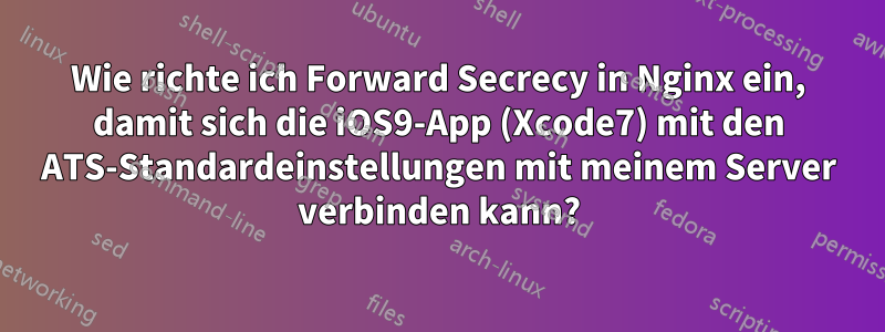 Wie richte ich Forward Secrecy in Nginx ein, damit sich die iOS9-App (Xcode7) mit den ATS-Standardeinstellungen mit meinem Server verbinden kann?