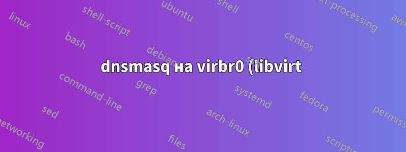 dnsmasq на virbr0 (libvirt) и сетевой менеджер