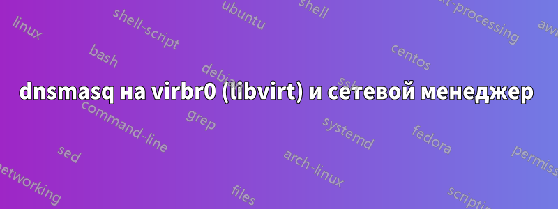 dnsmasq на virbr0 (libvirt) и сетевой менеджер