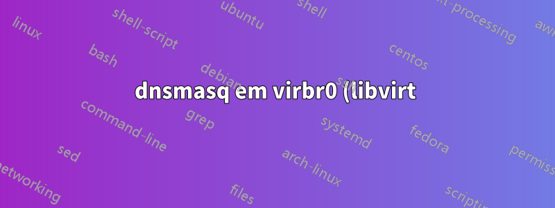 dnsmasq em virbr0 (libvirt) e gerenciador de rede
