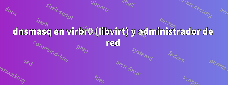 dnsmasq en virbr0 (libvirt) y administrador de red