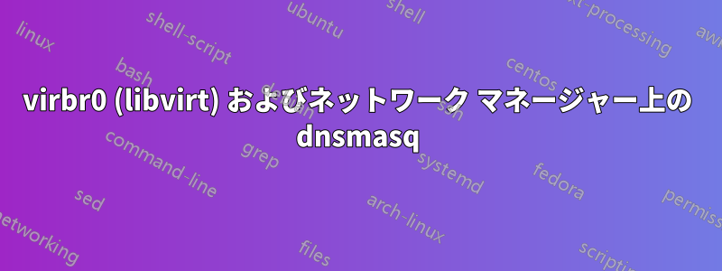 virbr0 (libvirt) およびネットワーク マネージャー上の dnsmasq