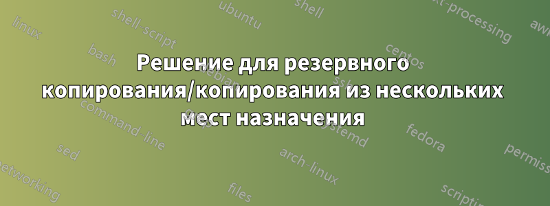 Решение для резервного копирования/копирования из нескольких мест назначения