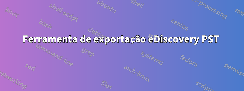 Ferramenta de exportação eDiscovery PST