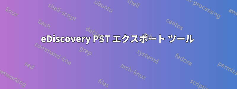 eDiscovery PST エクスポート ツール