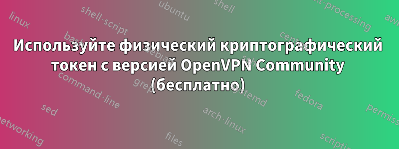 Используйте физический криптографический токен с версией OpenVPN Community (бесплатно)