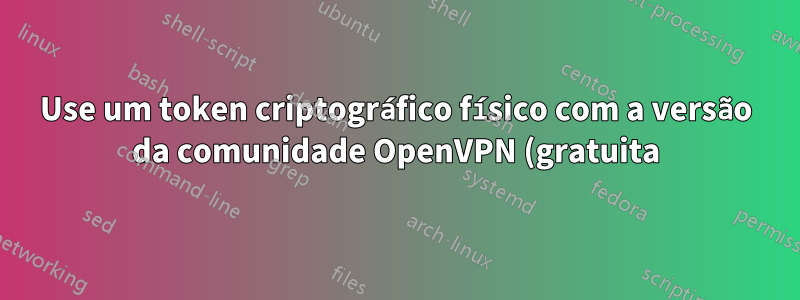 Use um token criptográfico físico com a versão da comunidade OpenVPN (gratuita)