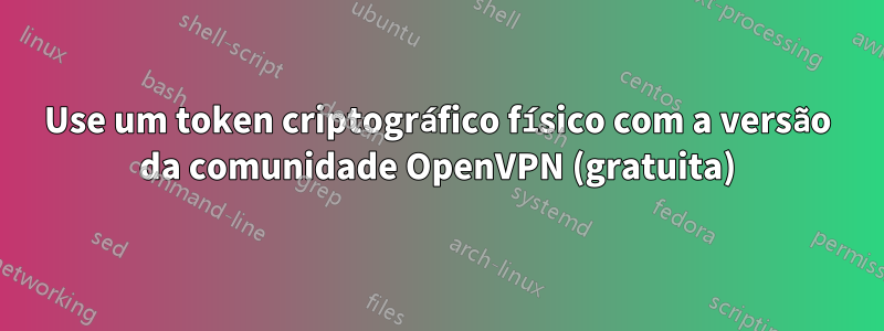 Use um token criptográfico físico com a versão da comunidade OpenVPN (gratuita)