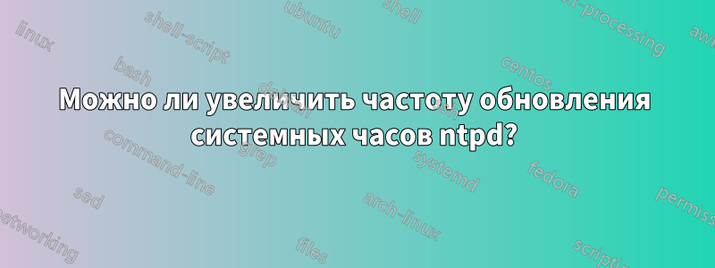 Можно ли увеличить частоту обновления системных часов ntpd?