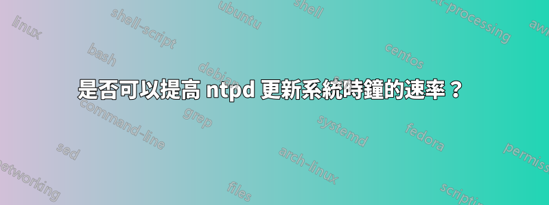 是否可以提高 ntpd 更新系統時鐘的速率？