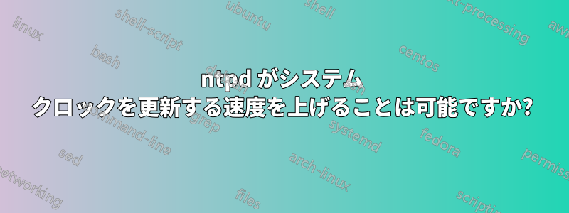 ntpd がシステム クロックを更新する速度を上げることは可能ですか?