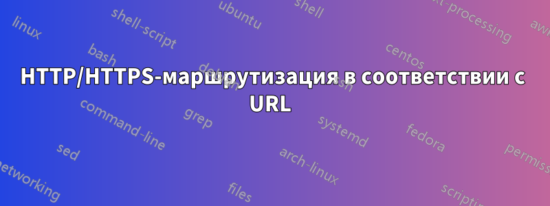 HTTP/HTTPS-маршрутизация в соответствии с URL 