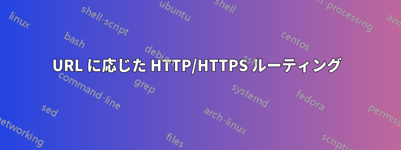 URL に応じた HTTP/HTTPS ルーティング 