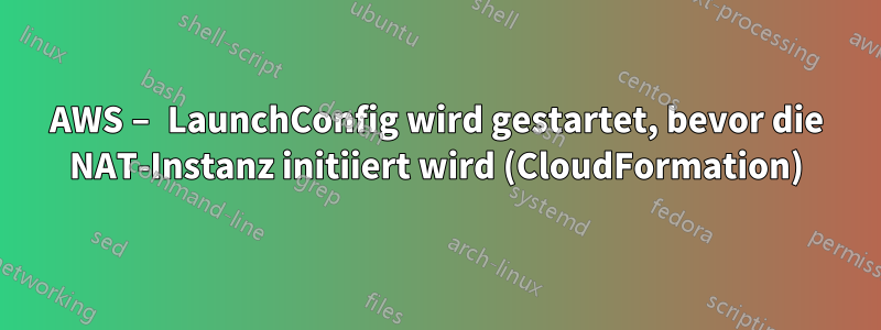 AWS – LaunchConfig wird gestartet, bevor die NAT-Instanz initiiert wird (CloudFormation)