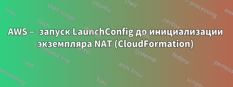 AWS — запуск LaunchConfig до инициализации экземпляра NAT (CloudFormation)