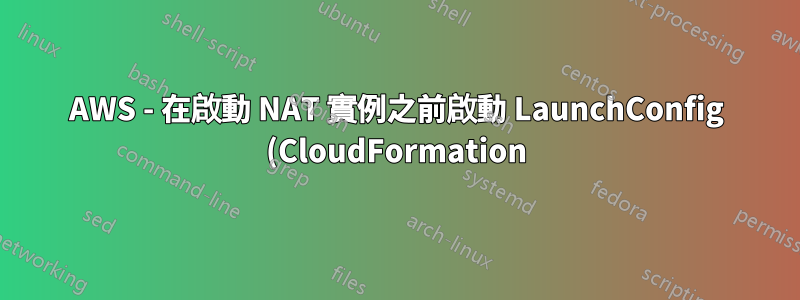 AWS - 在啟動 NAT 實例之前啟動 LaunchConfig (CloudFormation)